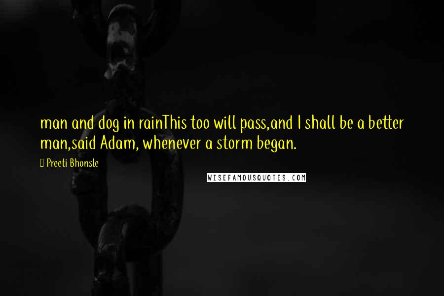 Preeti Bhonsle Quotes: man and dog in rainThis too will pass,and I shall be a better man,said Adam, whenever a storm began.
