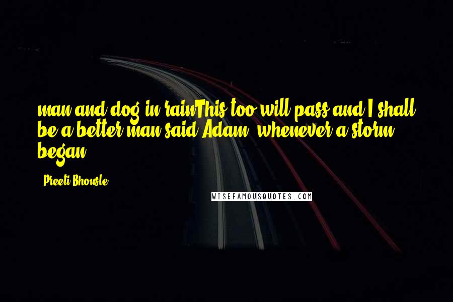 Preeti Bhonsle Quotes: man and dog in rainThis too will pass,and I shall be a better man,said Adam, whenever a storm began.