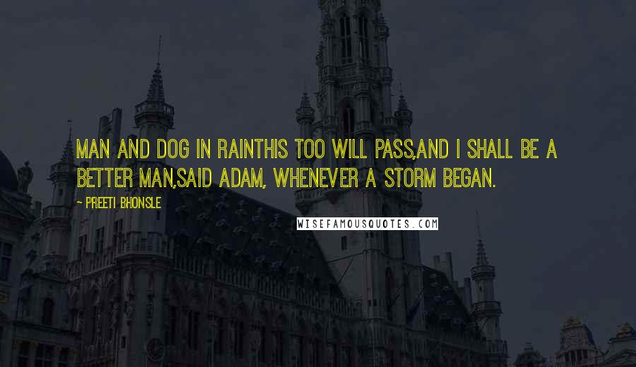 Preeti Bhonsle Quotes: man and dog in rainThis too will pass,and I shall be a better man,said Adam, whenever a storm began.