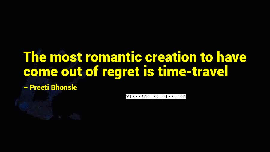 Preeti Bhonsle Quotes: The most romantic creation to have come out of regret is time-travel