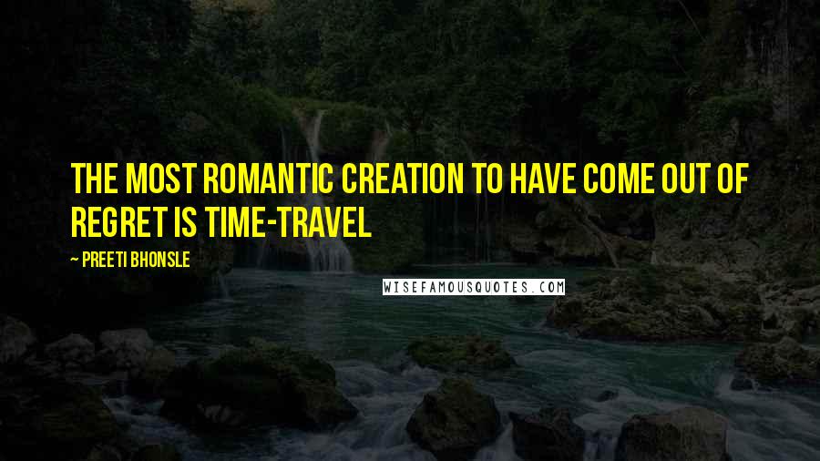 Preeti Bhonsle Quotes: The most romantic creation to have come out of regret is time-travel