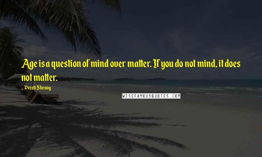 Preeti Shenoy Quotes: Age is a question of mind over matter. If you do not mind, it does not matter.