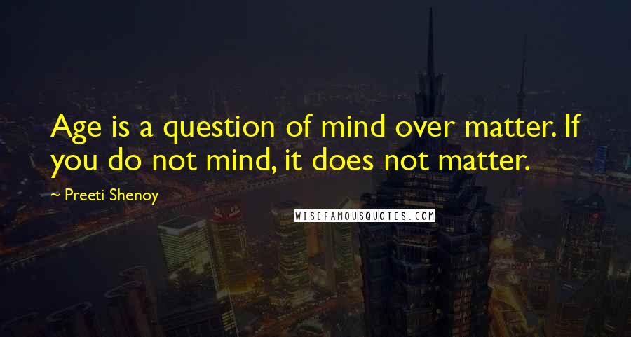 Preeti Shenoy Quotes: Age is a question of mind over matter. If you do not mind, it does not matter.