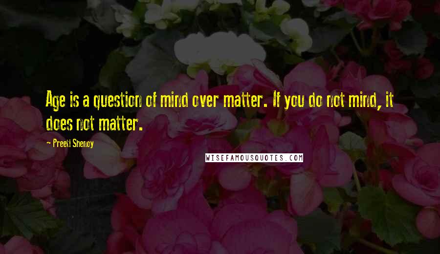 Preeti Shenoy Quotes: Age is a question of mind over matter. If you do not mind, it does not matter.