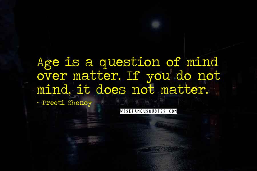 Preeti Shenoy Quotes: Age is a question of mind over matter. If you do not mind, it does not matter.