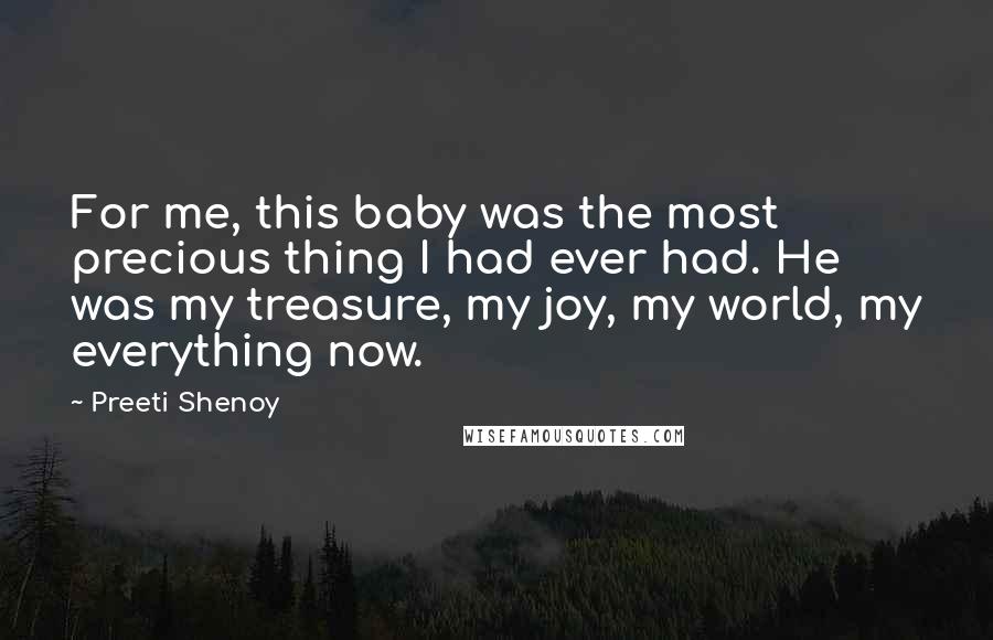 Preeti Shenoy Quotes: For me, this baby was the most precious thing I had ever had. He was my treasure, my joy, my world, my everything now.