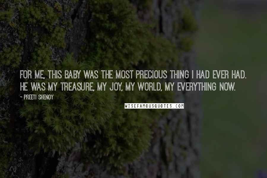 Preeti Shenoy Quotes: For me, this baby was the most precious thing I had ever had. He was my treasure, my joy, my world, my everything now.