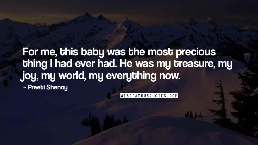 Preeti Shenoy Quotes: For me, this baby was the most precious thing I had ever had. He was my treasure, my joy, my world, my everything now.