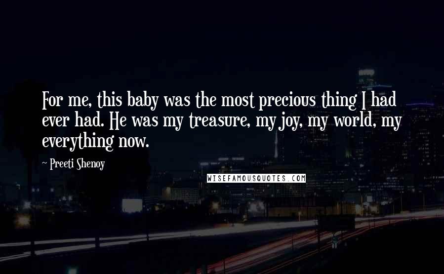 Preeti Shenoy Quotes: For me, this baby was the most precious thing I had ever had. He was my treasure, my joy, my world, my everything now.