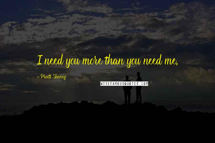 Preeti Shenoy Quotes: I need you more than you need me.