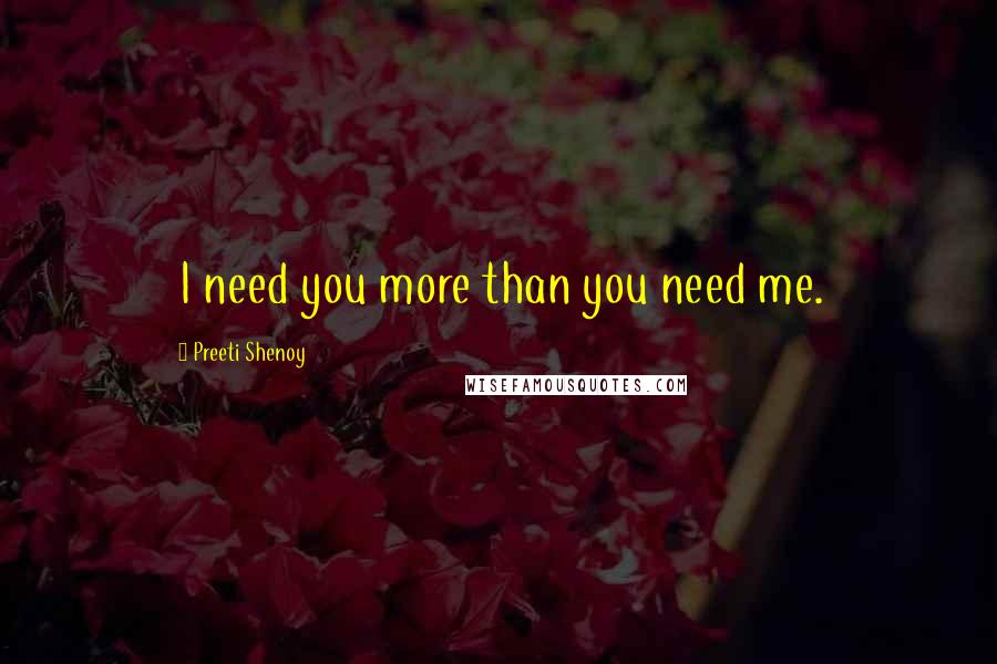 Preeti Shenoy Quotes: I need you more than you need me.