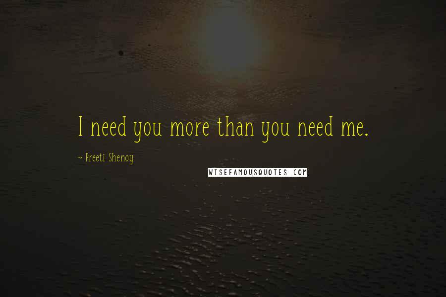 Preeti Shenoy Quotes: I need you more than you need me.