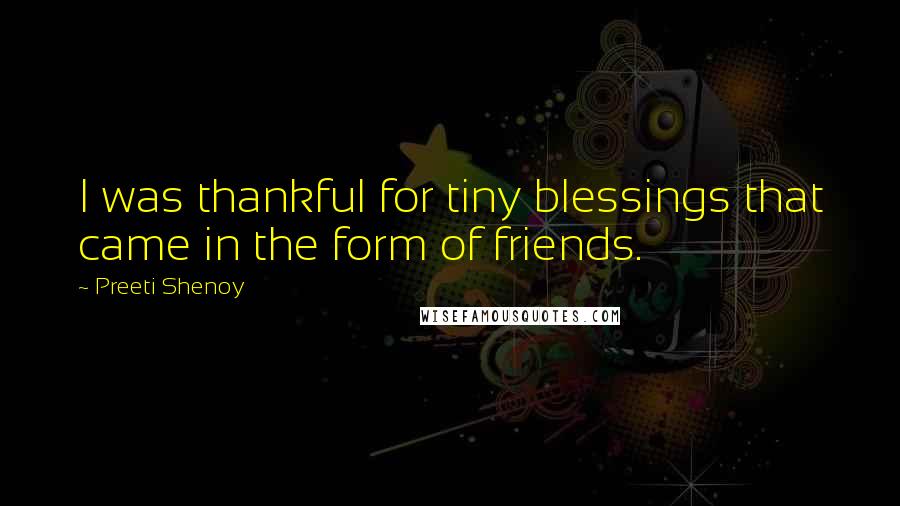 Preeti Shenoy Quotes: I was thankful for tiny blessings that came in the form of friends.