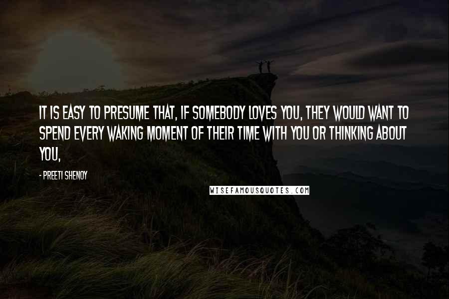 Preeti Shenoy Quotes: It is easy to presume that, if somebody loves you, they would want to spend every waking moment of their time with you or thinking about you,