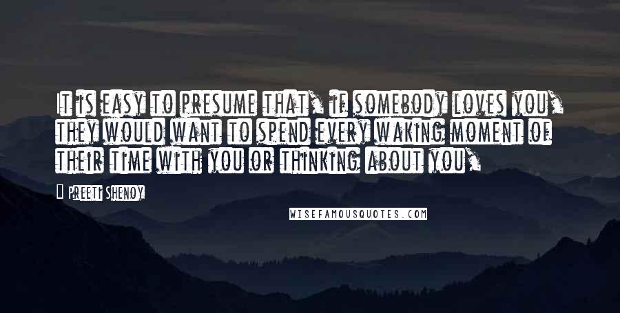 Preeti Shenoy Quotes: It is easy to presume that, if somebody loves you, they would want to spend every waking moment of their time with you or thinking about you,