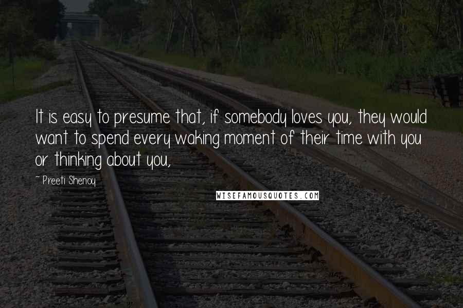 Preeti Shenoy Quotes: It is easy to presume that, if somebody loves you, they would want to spend every waking moment of their time with you or thinking about you,