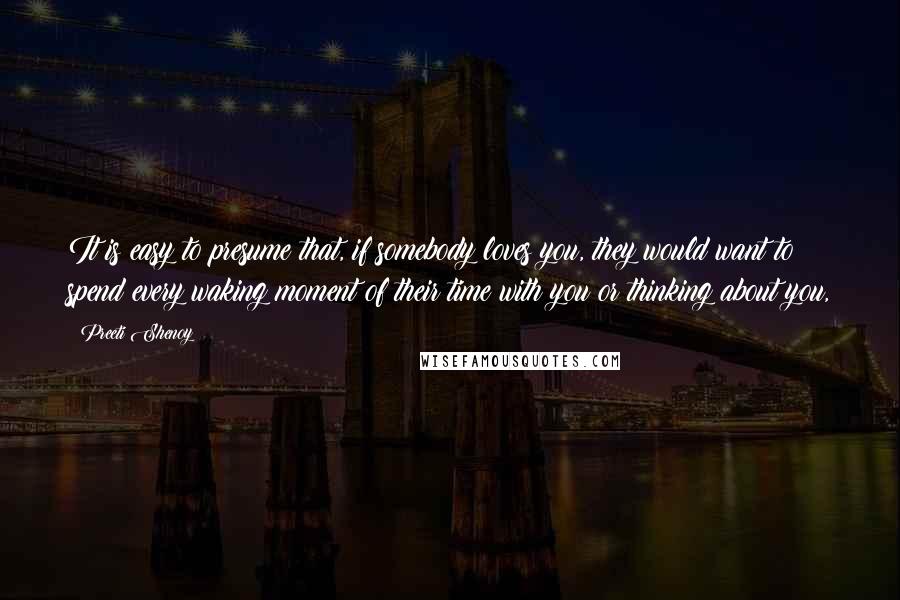 Preeti Shenoy Quotes: It is easy to presume that, if somebody loves you, they would want to spend every waking moment of their time with you or thinking about you,