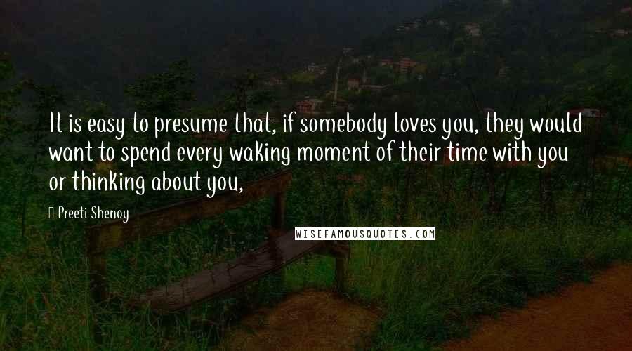 Preeti Shenoy Quotes: It is easy to presume that, if somebody loves you, they would want to spend every waking moment of their time with you or thinking about you,