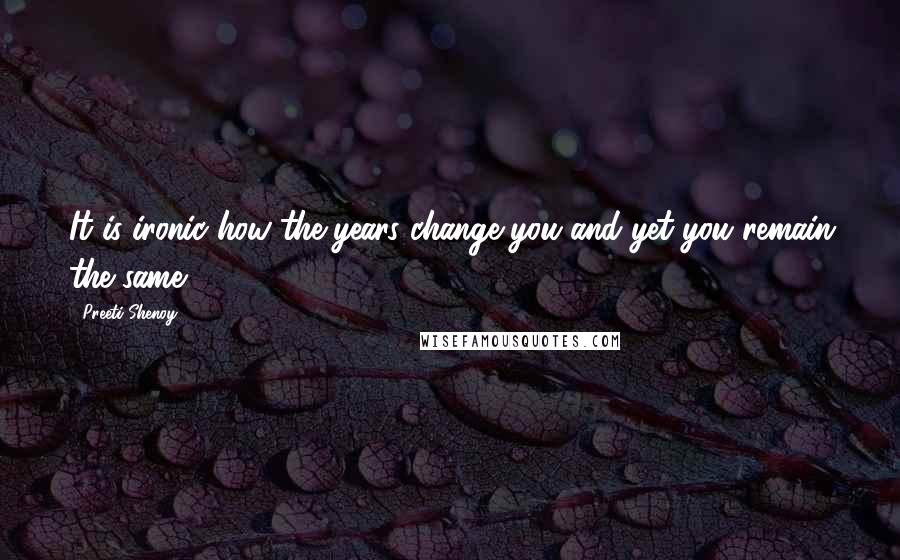 Preeti Shenoy Quotes: It is ironic how the years change you and yet you remain the same.