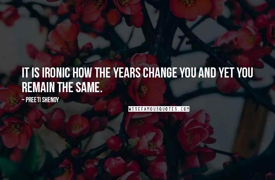Preeti Shenoy Quotes: It is ironic how the years change you and yet you remain the same.