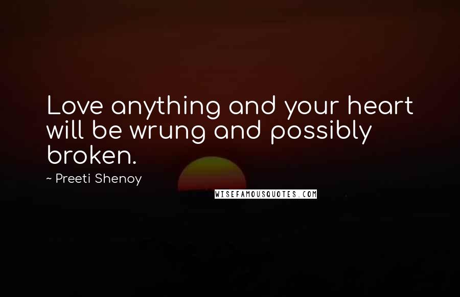 Preeti Shenoy Quotes: Love anything and your heart will be wrung and possibly broken.