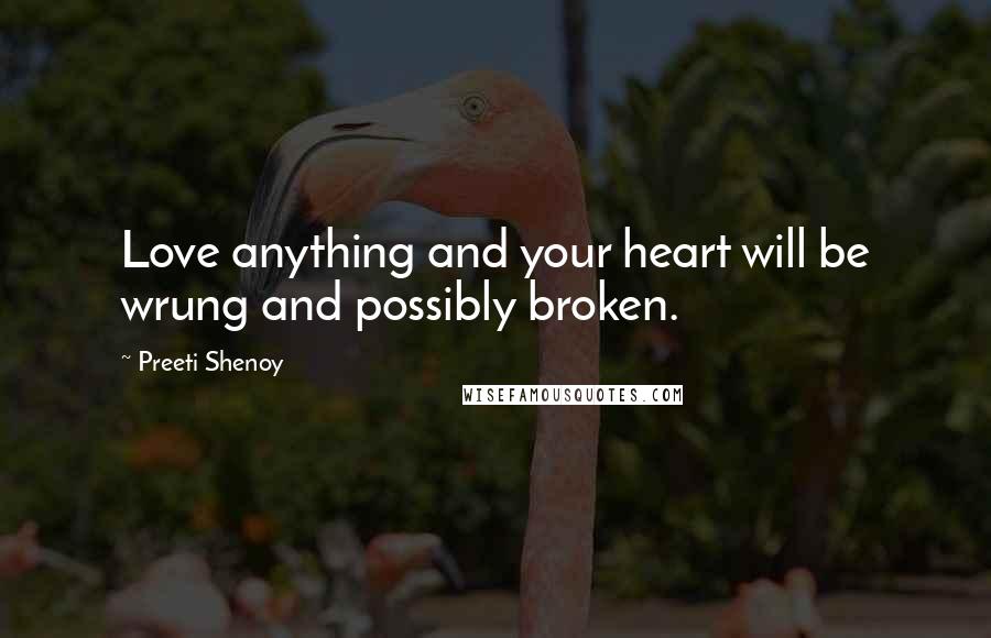 Preeti Shenoy Quotes: Love anything and your heart will be wrung and possibly broken.