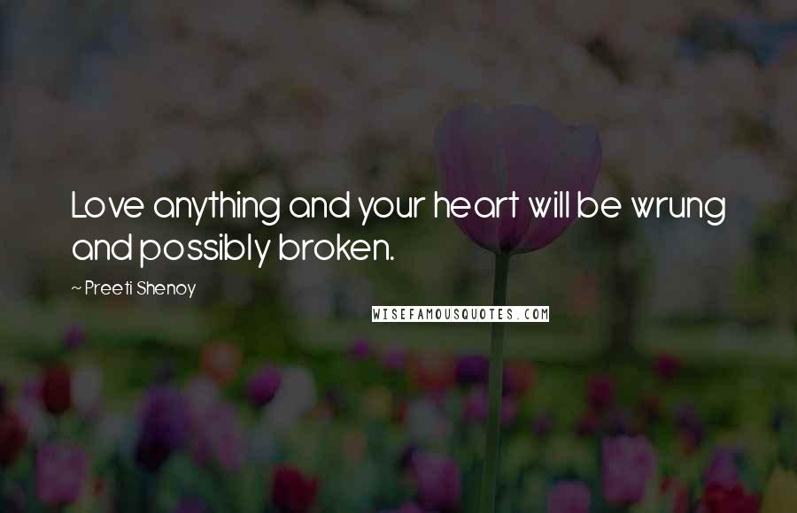 Preeti Shenoy Quotes: Love anything and your heart will be wrung and possibly broken.