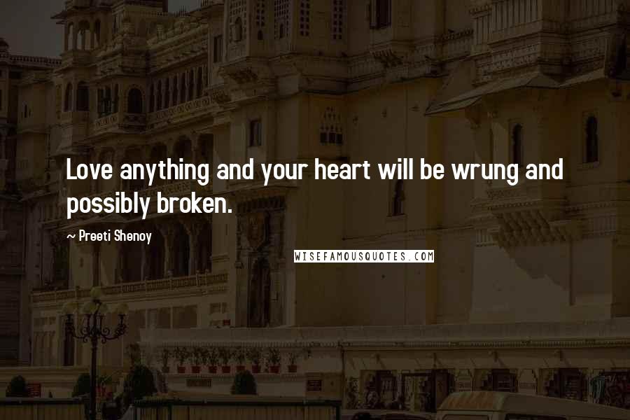 Preeti Shenoy Quotes: Love anything and your heart will be wrung and possibly broken.