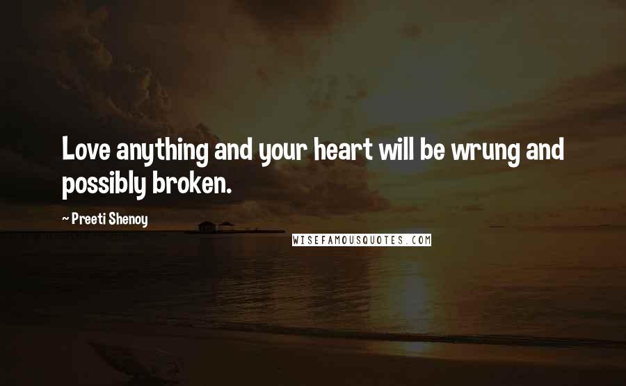 Preeti Shenoy Quotes: Love anything and your heart will be wrung and possibly broken.