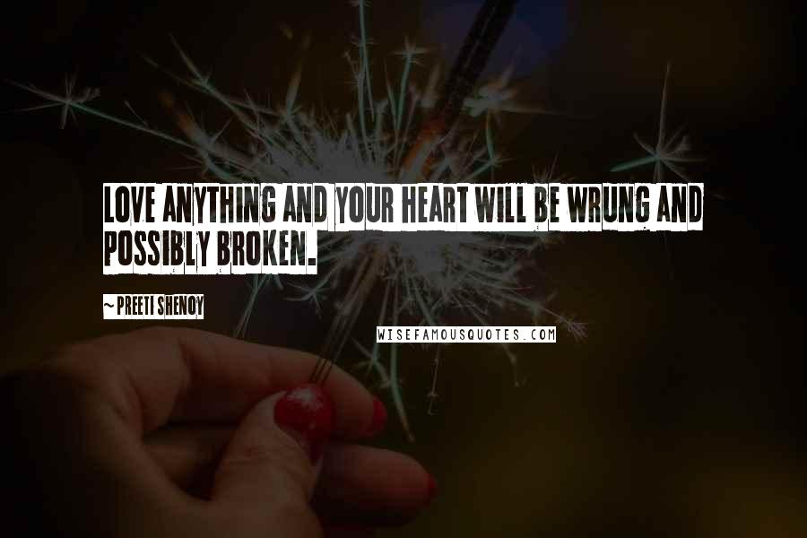 Preeti Shenoy Quotes: Love anything and your heart will be wrung and possibly broken.