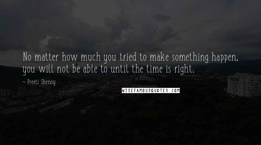 Preeti Shenoy Quotes: No matter how much you tried to make something happen, you will not be able to until the time is right.