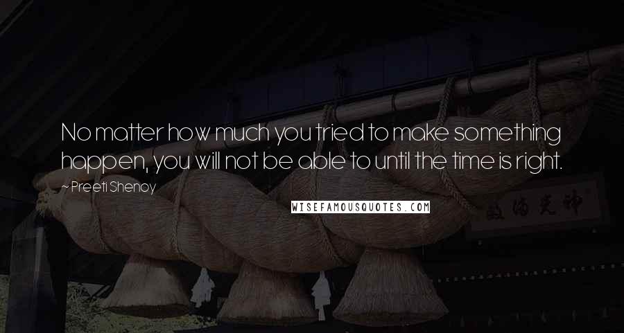 Preeti Shenoy Quotes: No matter how much you tried to make something happen, you will not be able to until the time is right.