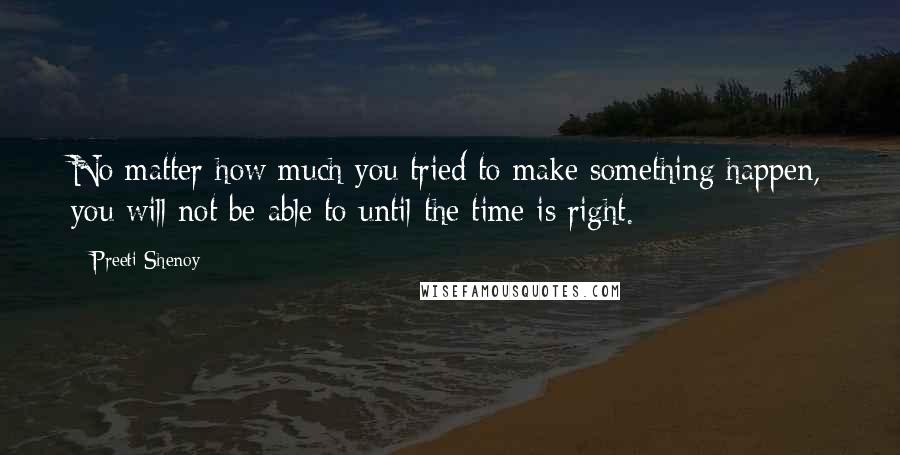 Preeti Shenoy Quotes: No matter how much you tried to make something happen, you will not be able to until the time is right.