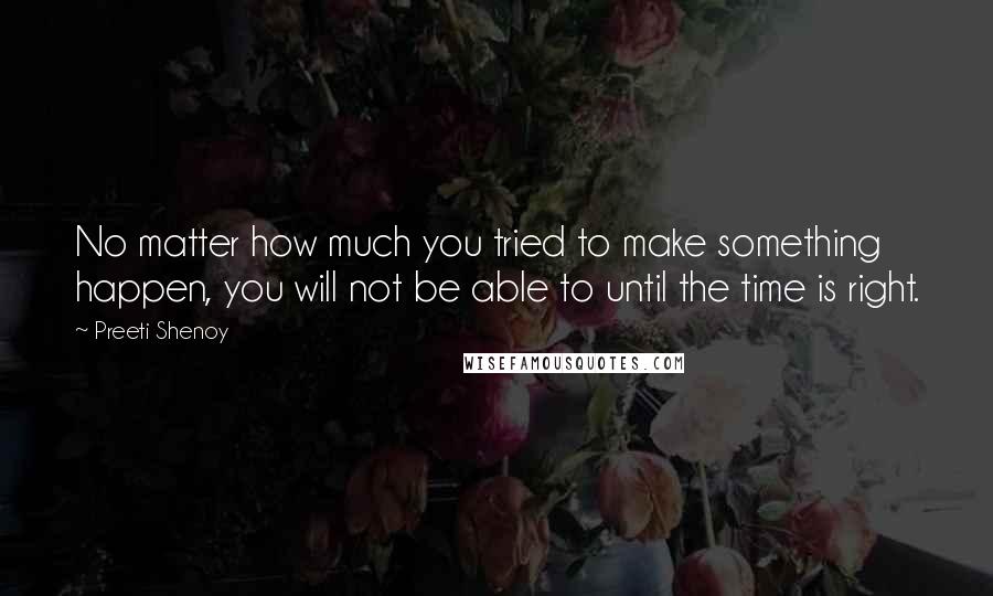 Preeti Shenoy Quotes: No matter how much you tried to make something happen, you will not be able to until the time is right.