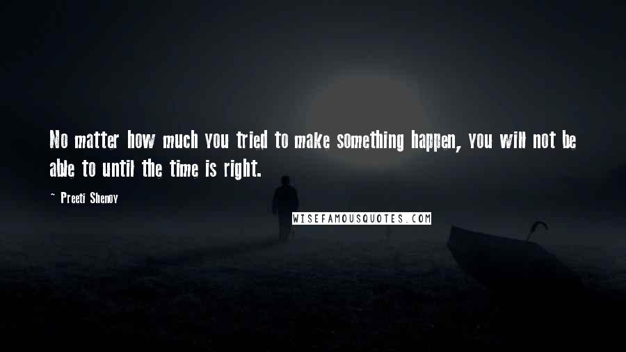 Preeti Shenoy Quotes: No matter how much you tried to make something happen, you will not be able to until the time is right.