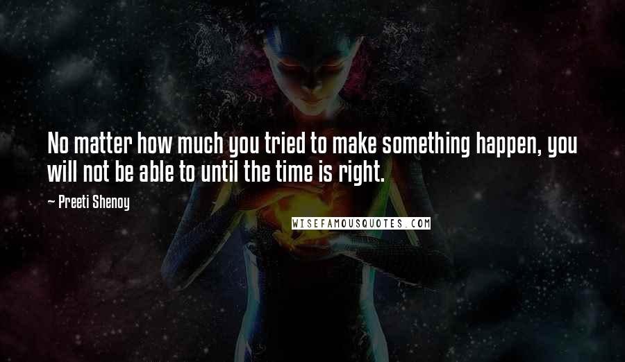 Preeti Shenoy Quotes: No matter how much you tried to make something happen, you will not be able to until the time is right.