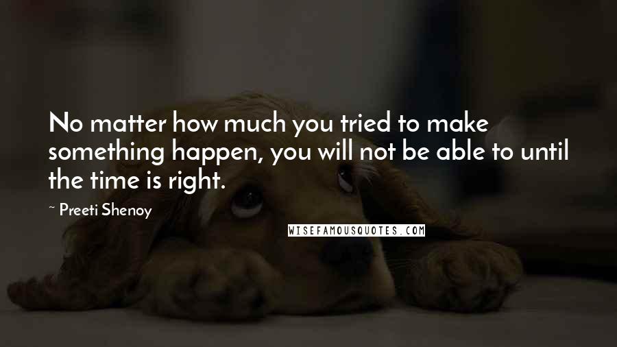 Preeti Shenoy Quotes: No matter how much you tried to make something happen, you will not be able to until the time is right.