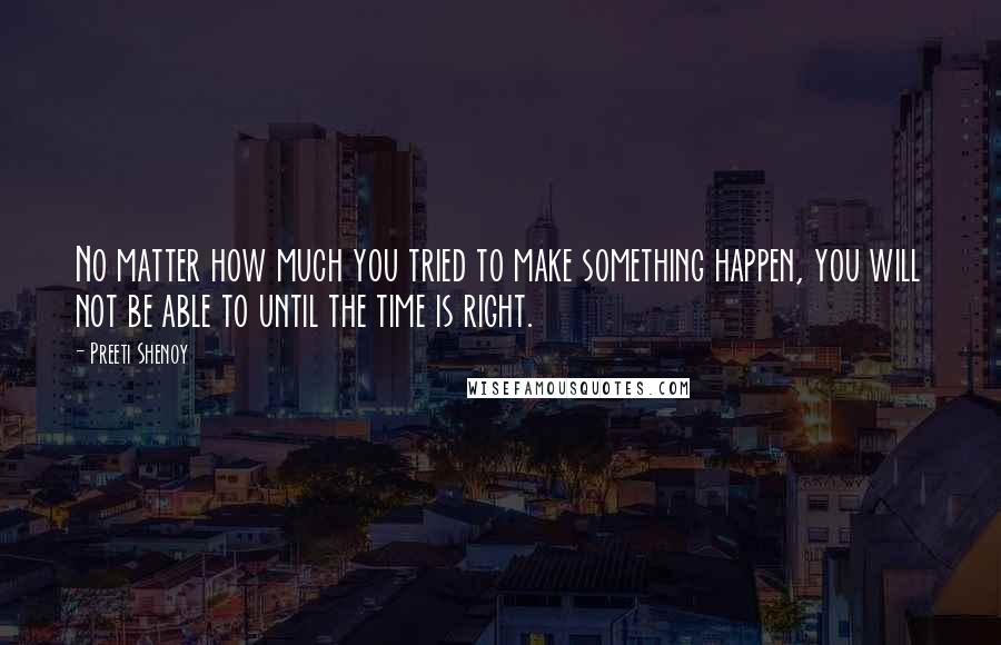 Preeti Shenoy Quotes: No matter how much you tried to make something happen, you will not be able to until the time is right.