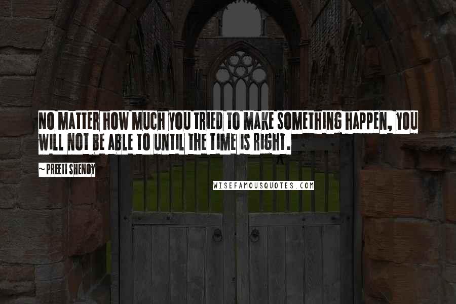 Preeti Shenoy Quotes: No matter how much you tried to make something happen, you will not be able to until the time is right.