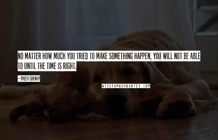 Preeti Shenoy Quotes: No matter how much you tried to make something happen, you will not be able to until the time is right.