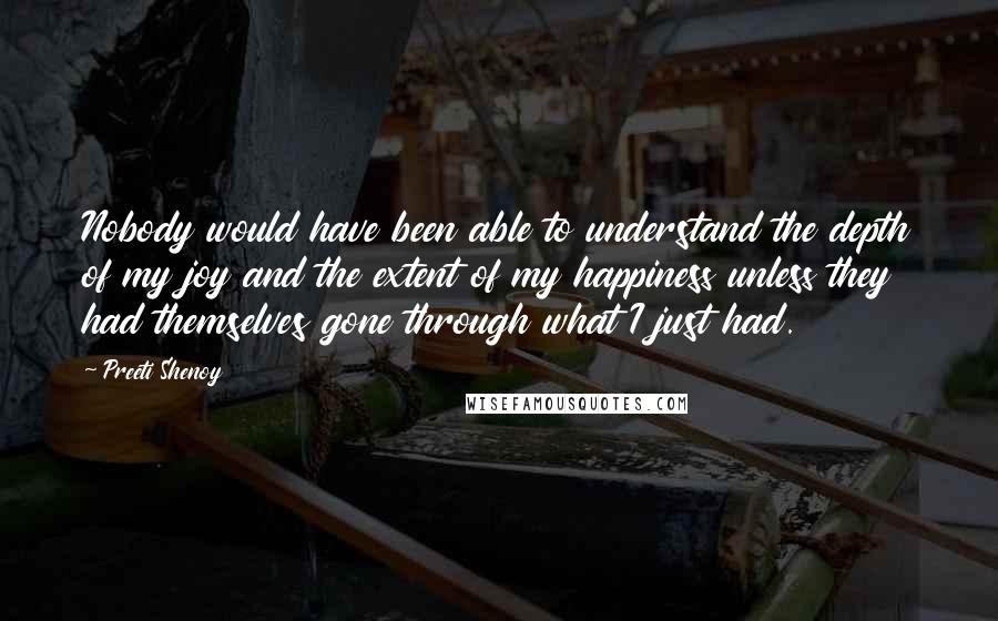 Preeti Shenoy Quotes: Nobody would have been able to understand the depth of my joy and the extent of my happiness unless they had themselves gone through what I just had.