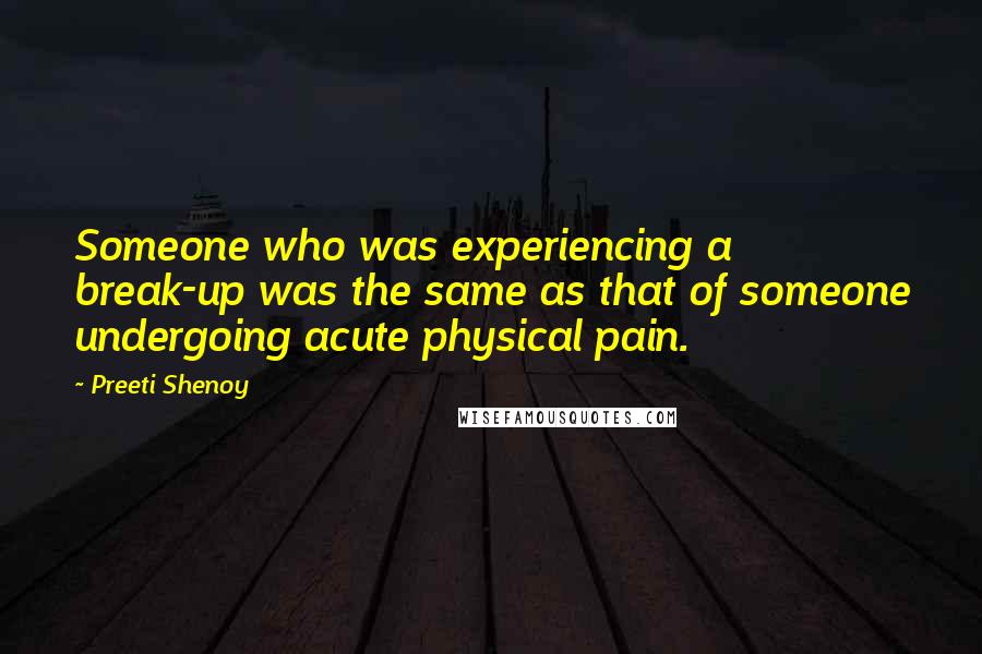 Preeti Shenoy Quotes: Someone who was experiencing a break-up was the same as that of someone undergoing acute physical pain.