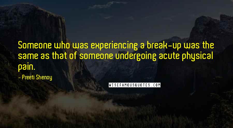 Preeti Shenoy Quotes: Someone who was experiencing a break-up was the same as that of someone undergoing acute physical pain.