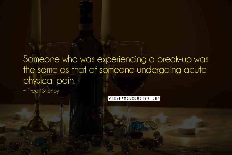 Preeti Shenoy Quotes: Someone who was experiencing a break-up was the same as that of someone undergoing acute physical pain.