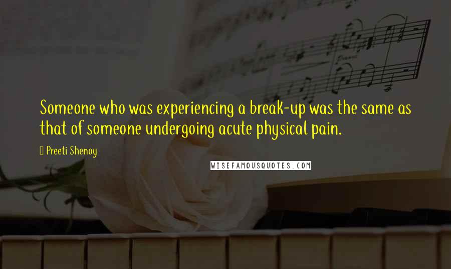 Preeti Shenoy Quotes: Someone who was experiencing a break-up was the same as that of someone undergoing acute physical pain.