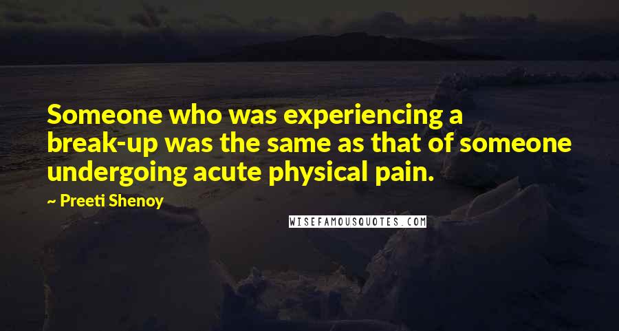 Preeti Shenoy Quotes: Someone who was experiencing a break-up was the same as that of someone undergoing acute physical pain.