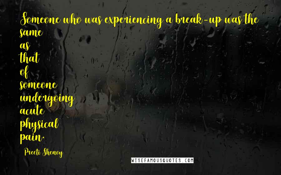 Preeti Shenoy Quotes: Someone who was experiencing a break-up was the same as that of someone undergoing acute physical pain.