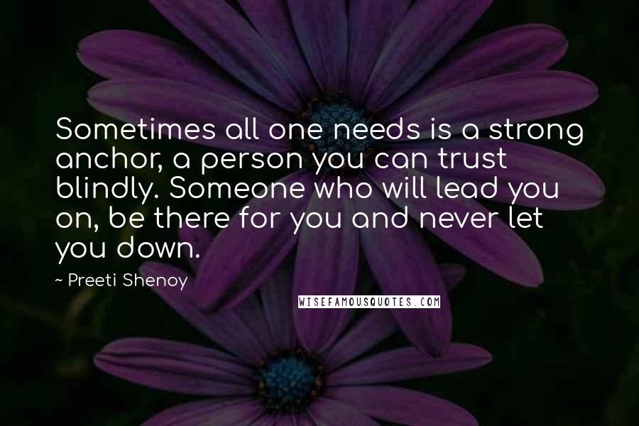 Preeti Shenoy Quotes: Sometimes all one needs is a strong anchor, a person you can trust blindly. Someone who will lead you on, be there for you and never let you down.
