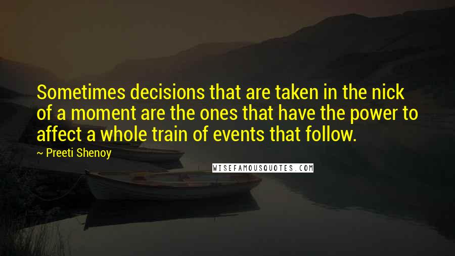 Preeti Shenoy Quotes: Sometimes decisions that are taken in the nick of a moment are the ones that have the power to affect a whole train of events that follow.