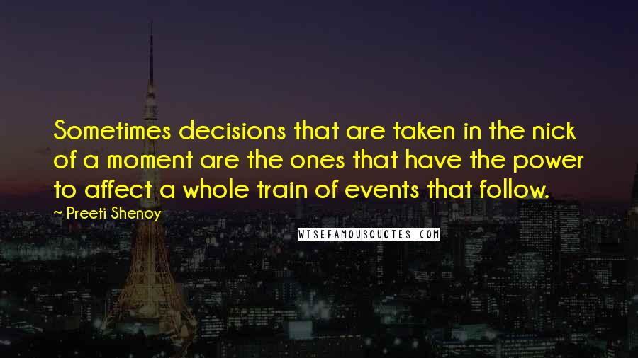 Preeti Shenoy Quotes: Sometimes decisions that are taken in the nick of a moment are the ones that have the power to affect a whole train of events that follow.